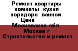 Ремонт квартиры, комнаты, кухни, коридора, ванной › Цена ­ 1 000 - Московская обл., Москва г. Строительство и ремонт » Услуги   . Московская обл.,Москва г.